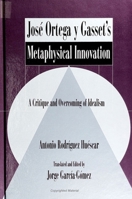 Jose Ortega Y Gasset's Metaphysical Innovation: A Critique and Overcoming of Idealism (Suny Series in Latin American and Iberian Thought and Cultur) 0791422364 Book Cover
