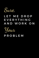 Sure, Let Me Drop Everything And Work On Your Problem: Funny Accountant Gag Gift, Coworker Accountant Journal, Funny Accounting, Bookkeeper Office Gift (Lined Notebook) 167475535X Book Cover