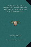 Lectures Of A Senate According To The Forms Of The Antient And Primitive Rite Of Freemasonry 1162882808 Book Cover