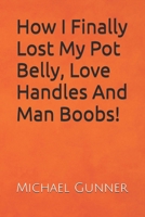How I Finally Lost My Pot Belly, Love Handles And Man Boobs!: It only took me 50 years and 101 diets to achieve but this last ones a keeper! B098GYT63F Book Cover