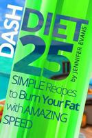 Dash Diet: 25 Simple Recipes to Burn Your Fat with Amazing Speed 1544749252 Book Cover