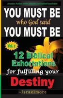 You must be who God said you must be!: 12 Biblical Exhortations for fulfiling your dentiny 1489565426 Book Cover