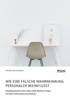 Wie eine falsche Wahrnehmung Personaler beeinflusst. Kommunikation und ihre Bedeutung in der Personalauswahl 3964870560 Book Cover