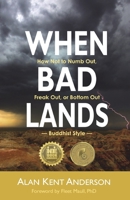 When Bad Lands: How Not to Numb Out, Freak Out, or Bottom Out-Buddhist Style 1595987088 Book Cover