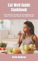 Eat Well Guide Cookbook: The Perfect Guide On Everything You Need To Know About Eat Well Guide B0BFV29YPK Book Cover