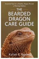 The Bearded Dragon Care Guide: Essential Tips for a Healthy, Happy Pet and a Thriving Habitat B0FRRXZ6MX Book Cover