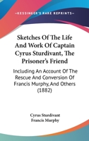 Sketches Of The Life And Work Of Captain Cyrus Sturdivant, The Prisoner's Friend: Including An Account Of The Rescue And Conversion Of Francis Murphy, And Others 3743370980 Book Cover