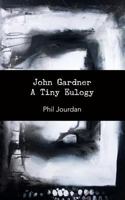 John Gardner: A Tiny Eulogy 0615734510 Book Cover