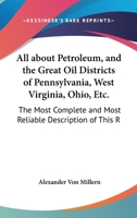 All About Petroleum, And The Great Oil Districts Of Pennsylvania, West Virginia, Ohio, Etc.: The Most Complete And Most Reliable Description Of This Remarkable Region Ever Issued (1864) 1179670612 Book Cover