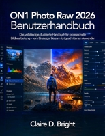 ON1 Photo Raw 2026 Benutzerhandbuch: Das vollständige, illustrierte Handbuch für professionelle Bildbearbeitung – vom Einsteiger bis zum fortgeschrittenen Anwender (German Edition) B0H1GLSVMB Book Cover