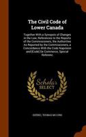 The Civil Code of Lower Canada: Together with a Synopsis of Changes in the Law, References to the Reports of the Commissioners, the Authorities As ... and [Code] De Commerce, Special Referenc 134579648X Book Cover