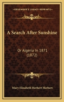 A Search After Sunshine; Or, Algeria in 1871 1241516189 Book Cover