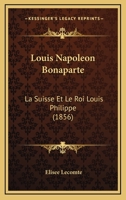 Louis Napoleon Bonaparte: La Suisse Et Le Roi Louis Philippe (1856) 2019165198 Book Cover