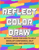 Reflect Color Draw: Activity Book For Kids To Help Develop Confidence, Self-Awareness And Gratitude (Volume 1) B0CTQ7X6SN Book Cover