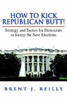 How to Kick Republican Butt!: Strategy And Tactics for Democrats to Sweep the Next Election 1599261812 Book Cover