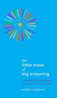 The Little Book of Big Knowing : Tiny Bursts of Insight to Wake up Your Soul 1736168606 Book Cover