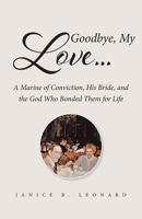 Goodbye, My Love...: A Marine of Conviction, His Bride, and the God Who Bonded Them for Life 1662426941 Book Cover