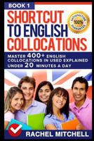 Shortcut to English Collocations: Master 400] English Collocations in Used Explained Under 20 Minutes a Day (Book 1) 1520587813 Book Cover