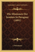 Die Missionen Der Jesuiten In Paraguay (1891) 1166744833 Book Cover