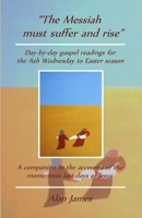 The Messiah must suffer and rise: Day-by-day gospel readings for the Lent-Easter season. A companion to the accounts of the momentous last days of Jes 1979283133 Book Cover