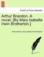 Arthur Brandon. A novel. [By Mary Isabella Irwin Brotherton.] 124139637X Book Cover