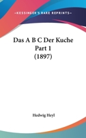 Das A B C Der Kuche Part 1 (1897) 1167672569 Book Cover