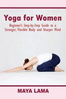 Yoga for Women: Beginner's Step-By-Step Guide to a Stronger, Flexible Body and Sharper Mind 1537679546 Book Cover