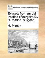 Extracts from an old treatise of surgery. By H. Mason, surgeon. 1170719953 Book Cover
