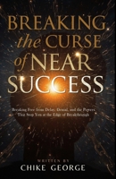 Breaking the Curse of Near Success: Breaking Free from Delay, Denial, and the Powers That Stop You at the Edge of Breakthrough B0FGJVGZPY Book Cover