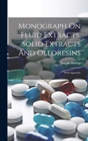 Monograph On Fluid Extracts, Solid Extracts And Oleoresins: With Appendix 1022265768 Book Cover