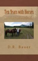 Ten Years with Horses: Events in the Life of a Horse Owner Over a Period of Ten Years. Includes Accounts of Author's Employment and Recreational Activities in Montana, Primarily in the Gallatin Nation 1546455957 Book Cover