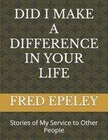 DID I MAKE A DIFFERENCE IN YOUR LIFE: Stories of My Service to Other People B0F8VHSB8R Book Cover