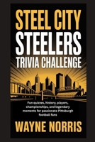 STEEL CITY STEELERS TRIVIA CHALLENGE: Fun quizzes, history, players, championships, and legendary moments for passionate Pittsburgh football fans B0GHVB368L Book Cover