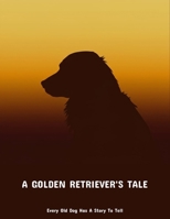 A Golden Retriever'S Tale: Every Old Dog Has A Story To Tell B0FNPFKW67 Book Cover