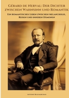 Gérard de Nerval: Der Dichter zwischen Wahnsinn und Romantik: Ein romantisches Leben zwischen Melancholie, Reisen und inneren Dämonen (German Edition) 3384370880 Book Cover