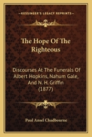 The Hope Of The Righteous: Discourses At The Funerals Of Albert Hopkins, Nahum Gale, And N. H. Griffin 1166278603 Book Cover