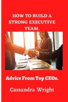 How to build a strong executive team,: Advice from Top CEOs. B0C12JW9PC Book Cover