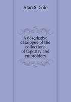 A Descriptive Catalogue of the Collections of Tapestry and Embroidery 5519001030 Book Cover