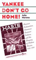 Yankee Don't Go Home!: Mexican Nationalism, American Business Culture, and the Shaping of Modern Mexico, 1920-1950 (The Luther Hartwell Hodges Series on Business, Society, and the State) 0807854786 Book Cover