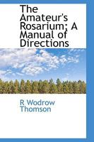 The Amateur's Rosarium; A Manual of Directions 0469973749 Book Cover