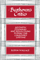 Beethoven's Critics: Aesthetic Dilemmas and Resolutions During the Composer's Lifetime 0521386349 Book Cover
