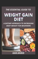 The Essential Guide To Weight Gain Diet; A Dietary Approach To Increasing Body Weight For Beginners B0BCSCZG1V Book Cover