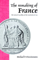 The Remaking of France: The National Assembly and the Constitution of 1791 0521893771 Book Cover