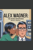 Alex Wagner:: The News Whisperer B0DYJGC22P Book Cover