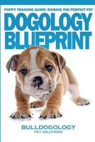 Puppy Training Guide: Raising The Perfect Pet - Dogology Blueprint - The Stress Free Puppy Guide to Training Your Dog Without The Headaches 1530232368 Book Cover