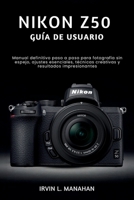NIKON Z50 GUÍA DE USUARIO: Manual definitivo paso a paso para fotografía sin espejo, ajustes esenciales, técnicas creativas y resultados impresionantes (Spanish Edition) B0H2GYMNM2 Book Cover