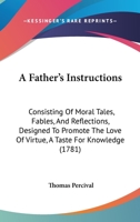 A Father's Instructions: Consisting of Moral Tales, Fables, and Reflections 1145254950 Book Cover