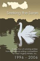 Seeking the Swan: A Selection of Winning Entries from the Annual Writing Competition of West Virginia Writes, Inc. 1996 - 2006 (West Virginia Writers Anthology) 1606431005 Book Cover