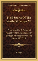 Field Sports Of The North Of Europe V1: Comprised In A Personal Narrative Of A Residence In Sweden And Norway In The Years 1827-28 1430462124 Book Cover