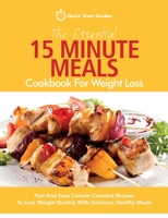 The Essential 15 Minute Meals Cookbook For Weight Loss: Fast And Easy Calorie-Counted Recipes To Lose Weight Quickly With Delicious Healthy Meals B096TTDRN8 Book Cover